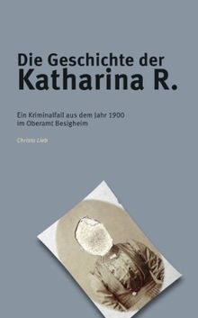 Die Geschichte der Katharina R.: Ein Kriminalfall aus dem Jahr 1900 im Oberamt Bietigheim