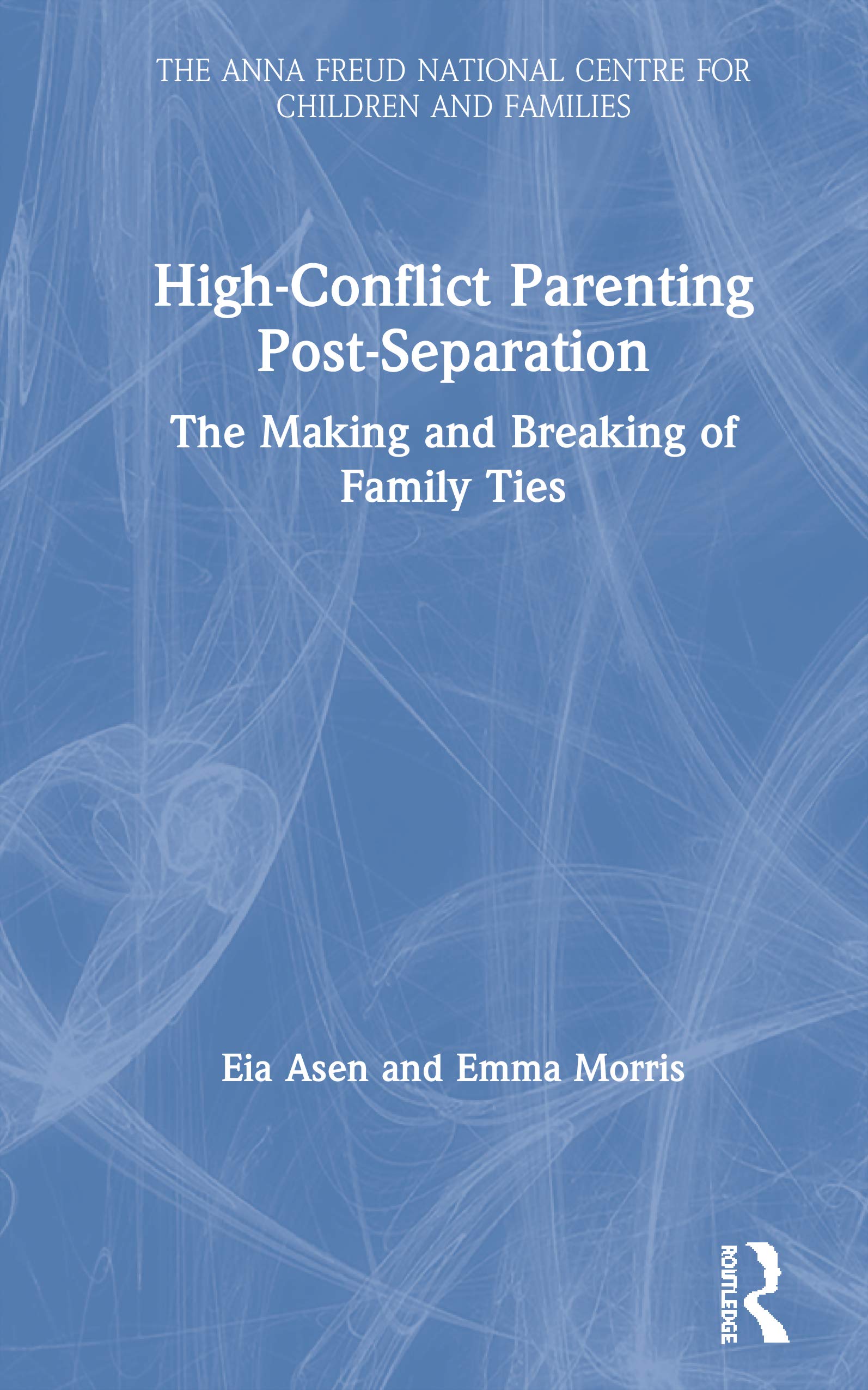 High-Conflict Parenting Post-Separation: The Making and Breaking of Family Ties (Anna Freud National Centre for Children and Families)