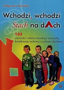 Wchodzi wchodzi Stach na dach: 103 wierszyki kształcące motorykę, koordynację ruchową i ruchowo-słuchową