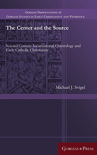The Center and the Source: Second Century Incarnational Christology and Early Catholic Christianity (Gorgias Studies in Early Christianity and Patristi, Band 66)