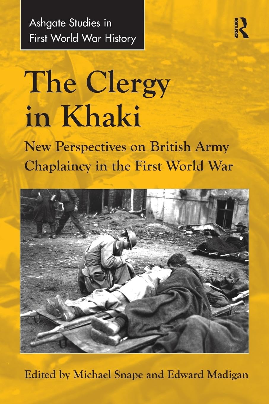 The Clergy in Khaki: New Perspectives on British Army Chaplaincy in the First World War (Routledge Studies in First World War History)
