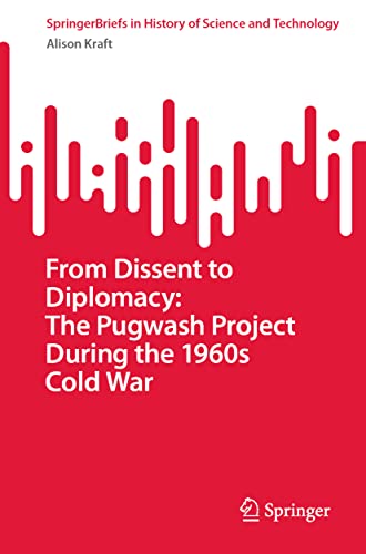 From Dissent to Diplomacy: The Pugwash Project During the 1960s Cold War (SpringerBriefs in History of Science and Technology)