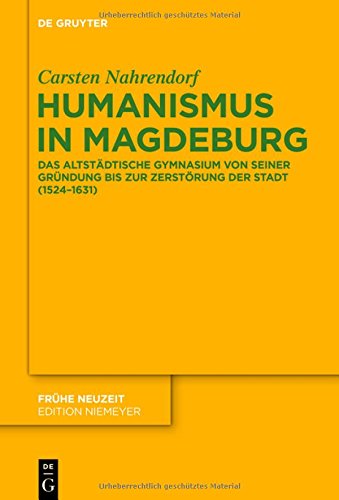 Humanismus in Magdeburg: Das Altstädtische Gymnasium von seiner Gründung bis zur Zerstörung der Stadt (1524-1631) (Frühe Neuzeit, Band 193)