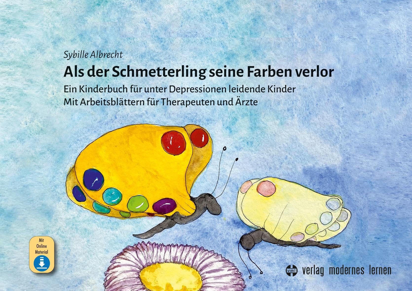 Als der Schmetterling seine Farben verlor: Ein Kinderbuch für unter Depressionen leidende Kinder – Mit Arbeitsblättern für Therapeuten und Ärzte