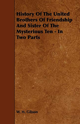History Of The United Brothers Of Friendship And Sister Of The Mysterious Ten - In Two Parts