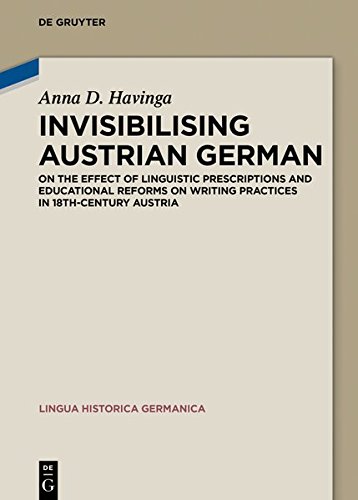 Invisibilising Austrian German: On the effect of linguistic prescriptions and educational reforms on writing practices in 18th-century Austria (Lingua Historica Germanica, Band 18)