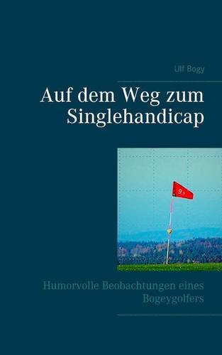 Auf dem Weg zum Singlehandicap: Humorvolle Beobachtungen eines Bogeygolfers