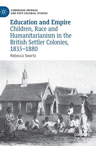 Education and Empire: Children, Race and Humanitarianism in the British Settler Colonies, 1833–1880 (Cambridge Imperial and Post-Colonial Studies Series)