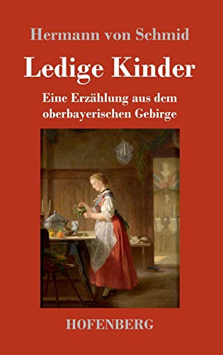 Ledige Kinder: Eine Erzählung aus dem oberbayerischen Gebirge