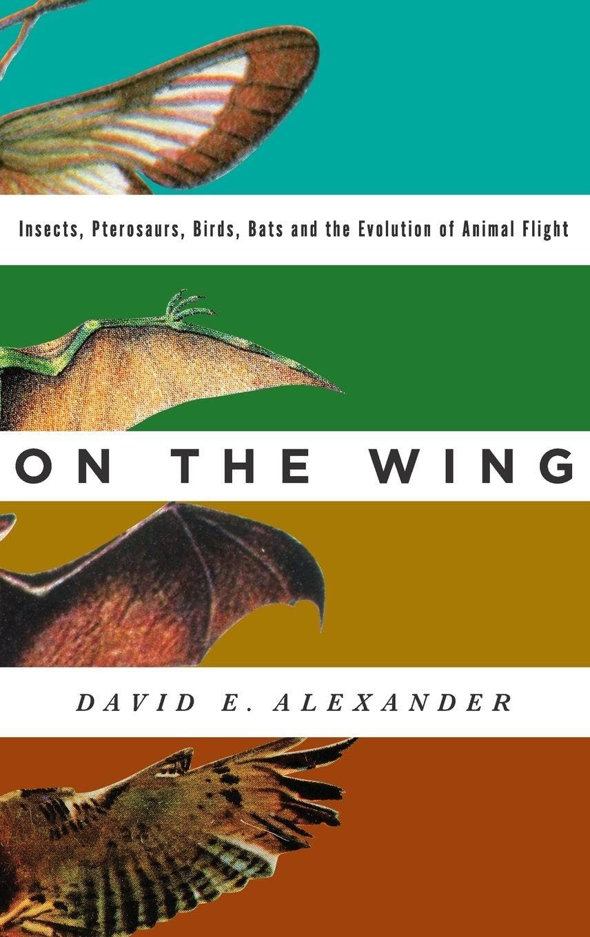 On the Wing: Insects, Pterosaurs, Birds, Bats and the Evolution of Animal Flight