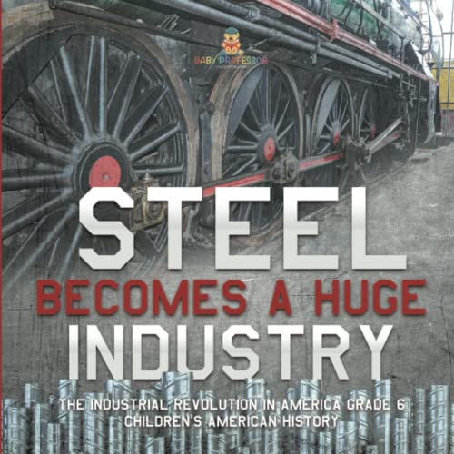 Steel Becomes a Huge Industry The Industrial Revolution in America Grade 6 Children's American History