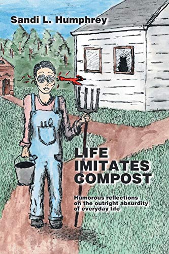 Life Imitates Compost: Humorous reflections on the outright absurdity of everyday life