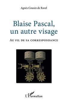 Blaise Pascal, un autre visage: Au fil de sa correspondance