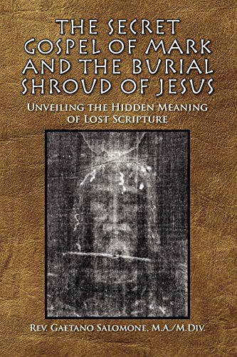 The Secret Gospel of Mark and the Burial Shroud of Jesus: Unveiling the Hidden Meaning of Lost Scripture