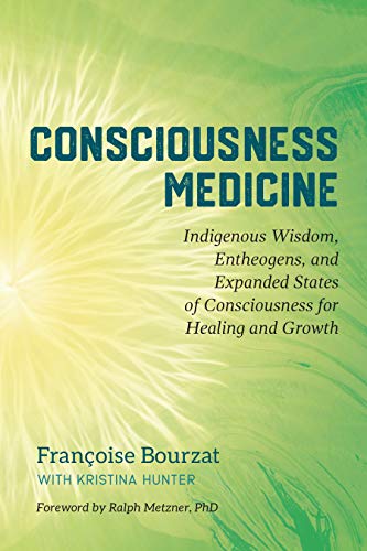 Françoise Bourzat Consciousness Medicine, Indigenous Wisdom, Entheogens, And Expanded States Of Consciousness For Healing And Growth
