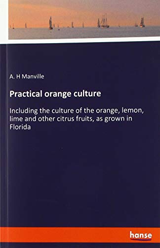 Practical orange culture: Including the culture of the orange, lemon, lime and other citrus fruits, as grown in Florida