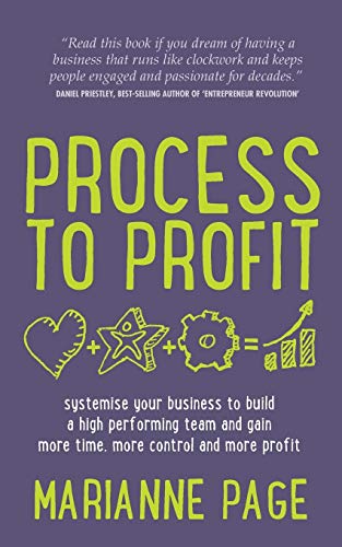 Process to Profit: systemise your business to build a high performing team and gain more time, more control and more profit