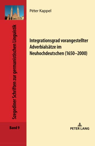 Integrationsgrad vorangestellter Adverbialsätze im Neuhochdeutschen (1650–2000): Dissertationsschrift (Szegediner Schriften zur germanistischen Linguistik, Band 9)