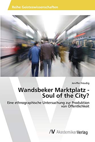 Wandsbeker Marktplatz - Soul of the City?: Eine ethnographische Untersuchung zur Produktion von Öffentlichkeit