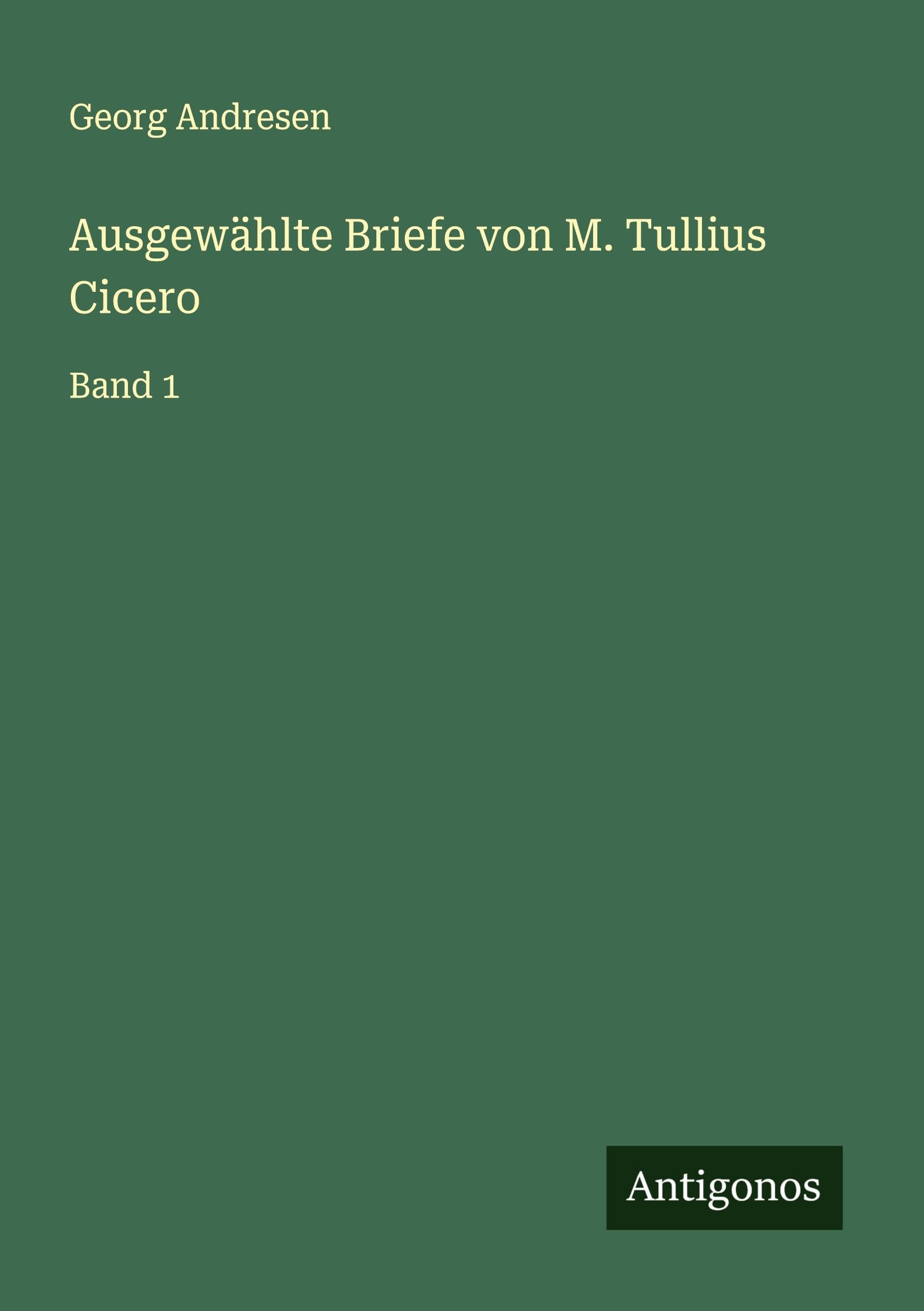 Ausgewählte Briefe von M. Tullius Cicero: Band 1