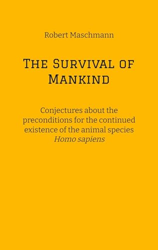 The Survival of Mankind: Conjectures about the preconditions for the continued existence of the animal species Homo sapiens