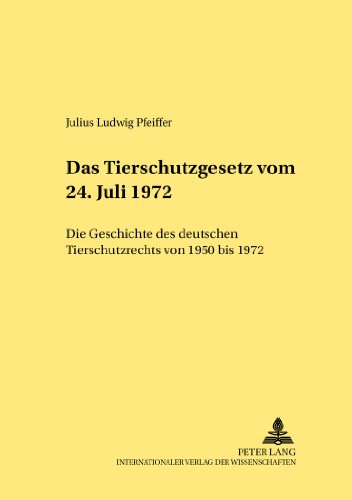 Das Tierschutzgesetz vom 24. Juli 1972: Die Geschichte des deutschen Tierschutzrechts von 1950 bis 1972 (Rechtshistorische Reihe)