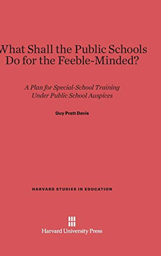 What Shall the Public Schools Do for the Feeble-Minded?: A Plan for Special-School Training Under Public School Auspices (Harvard Studies in Education, Band 10)