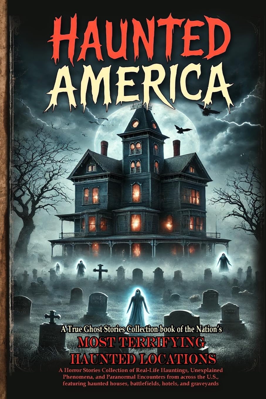 Haunted America: A Horror Stories Collection of Real-Life Hauntings, Unexplained Phenomena, and Paranormal Encounters from across the U.S., featuring ... houses, battlefields, hotels, and graveyards.