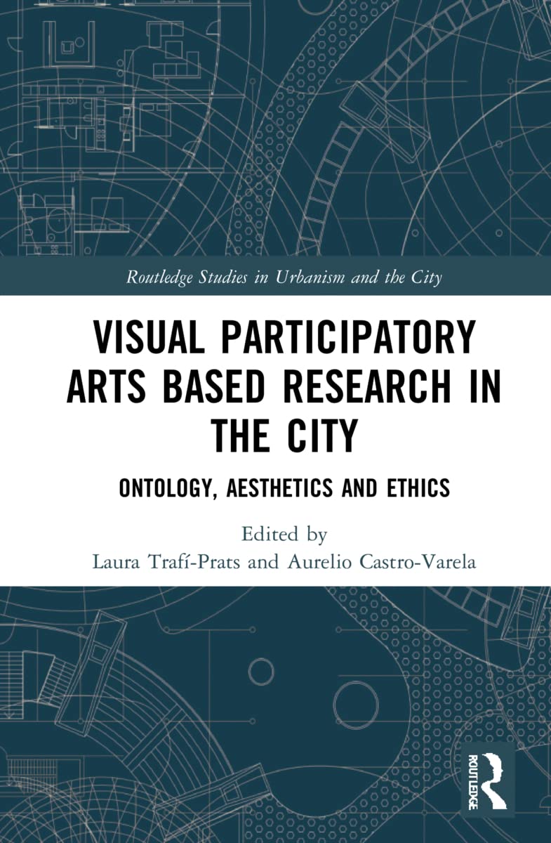 Visual Participatory Arts Based Research in the City: Ontology, Aesthetics and Ethics (Routledge Studies in Urbanism and the City)