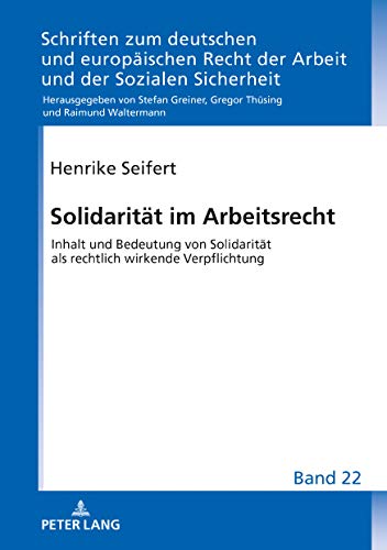 Solidarität im Arbeitsrecht: Inhalt und Bedeutung von Solidarität als rechtlich wirkende Verpflichtung (Schriften zum deutschen und europäischen Recht der Arbeit und der Sozialen Sicherheit, Band 22)