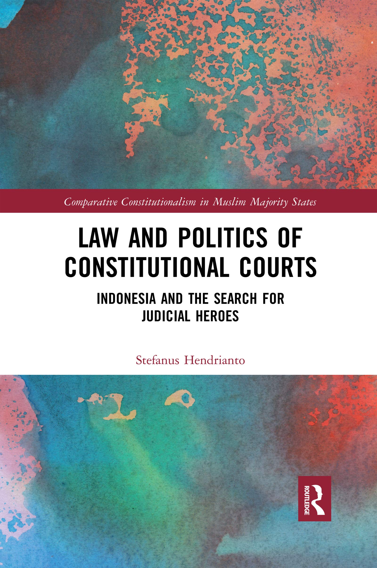 Law and Politics of Constitutional Courts: Indonesia and the Search for Judicial Heroes (Comparative Constitutionalism in Muslim Majority States)