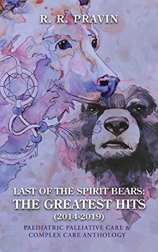 Last of the Spirit Bears: the Greatest Hits (2014-2019): Paediatric Palliative Care & Complex Care Anthology