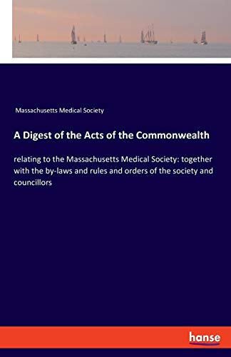 A Digest of the Acts of the Commonwealth: relating to the Massachusetts Medical Society: together with the by-laws and rules and orders of the society and councillors
