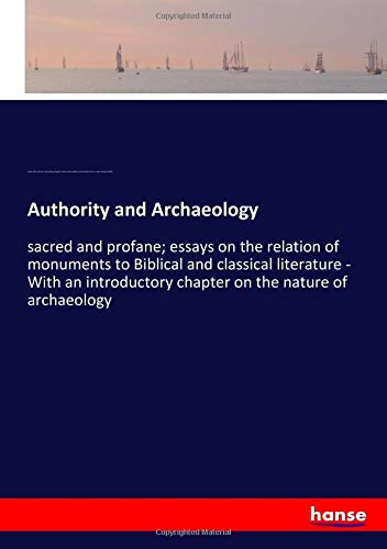 Authority and Archaeology: sacred and profane; essays on the relation of monuments to Biblical and classical literature - With an introductory chapter on the nature of archaeology