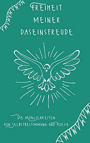 Freiheit meiner Daseinsfreude: Die Möglichkeiten von Selbstbestimmung und Poesie