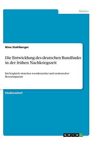 Die Entwicklung des deutschen Rundfunks in der frühen Nachkriegszeit: Ein Vergleich zwischen westdeutscher und ostdeutscher Besatzungszone