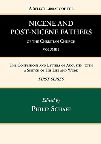 A Select Library of the Nicene and Post-Nicene Fathers of the Christian Church, First Series, Volume 1: The Confessions and Letters of Augustin, With a Sketch of His Life and Work