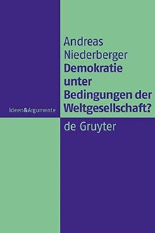 Demokratie unter Bedingungen der Weltgesellschaft?: Normative Grundlagen legitimer Herrschaft in einer globalen politischen Ordnung (Ideen & Argumente)