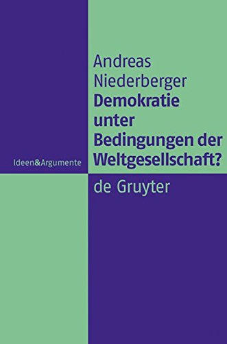 Demokratie unter Bedingungen der Weltgesellschaft?: Normative Grundlagen legitimer Herrschaft in einer globalen politischen Ordnung (Ideen & Argumente)