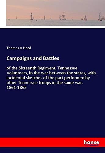 Campaigns and Battles: of the Sixteenth Regiment, Tennessee Volunteers, in the war between the states, with incidental sketches of the part performed ... Tennessee troops in the same war. 1861-1865