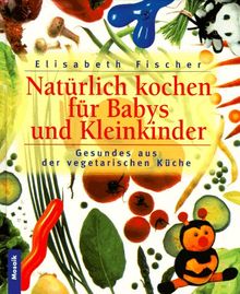 Natürlich kochen für Babys und Kleinkinder. Gesundes aus der vegetarischen Küche