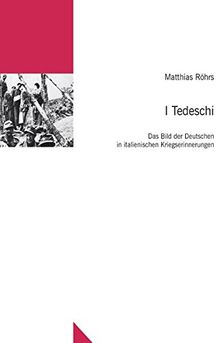 I Tedeschi: Das Bild der Deutschen in italienischen Kriegserinnerungen (Untersuchungen des Ludwig-Uhland-Instituts)
