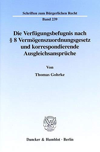Die Verfügungsbefugnis nach § 8 Vermögenszuordnungsgesetz und korrespondierende Ausgleichsansprüche. Darstellung anhand des zu Wohnzwecken genutzten ... (Schriften zum Bürgerlichen Recht; BR 239)