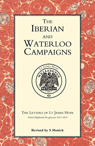 Iberian And Waterloo Campaigns. The Letters Of Lt James Hope(92Nd (Highland) Regiment) 1811-1815: Iberian And Waterloo Campaigns. The Letters Of Lt James Hope(92Nd (Highland) Regiment) 1811-1815