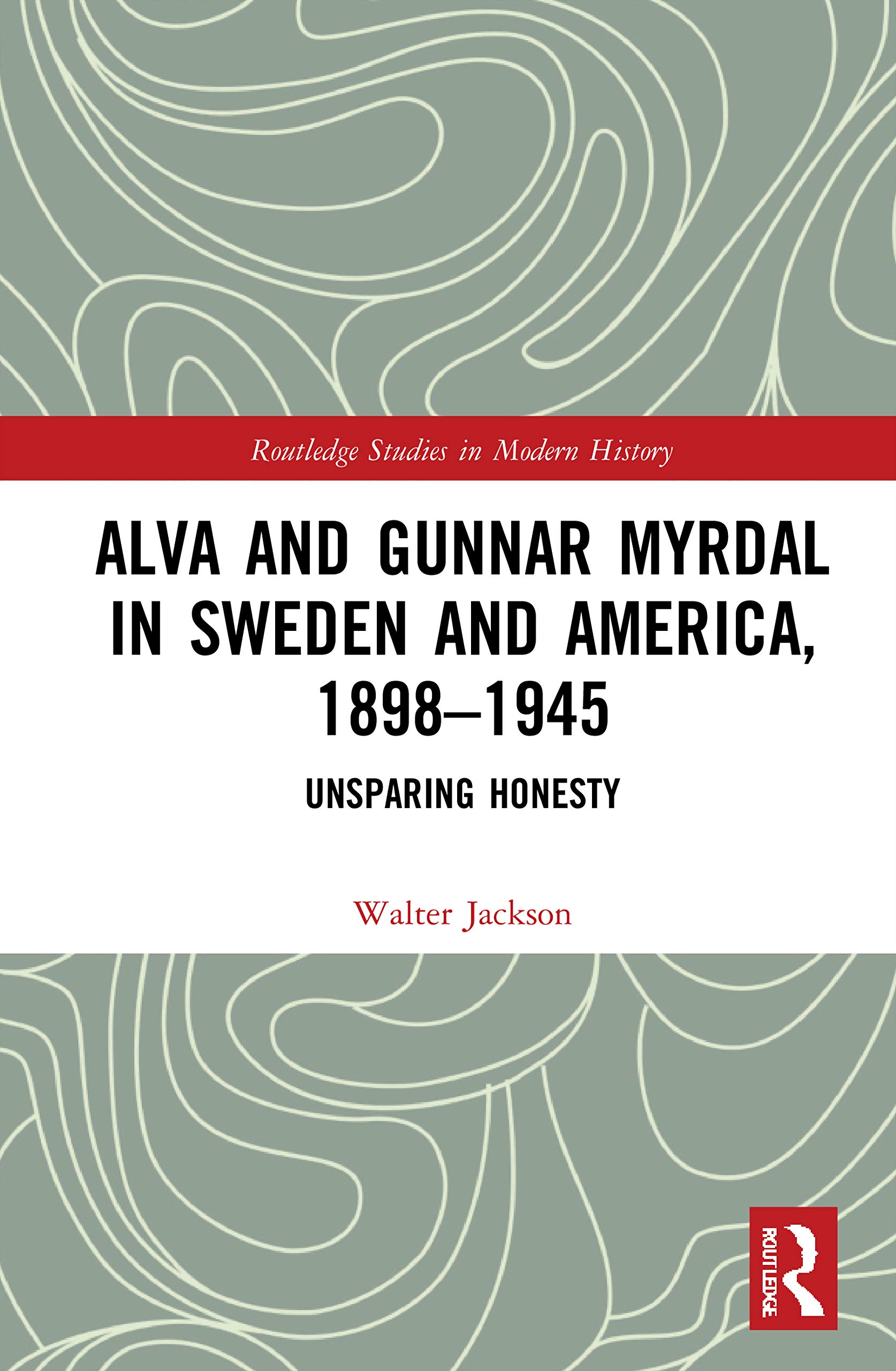 Alva and Gunnar Myrdal in Sweden and America, 1898–1945: Unsparing Honesty (Routledge Studies in Modern History)