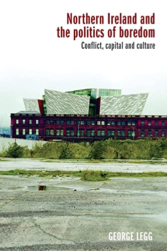 Northern Ireland and the Politics of Boredom: Conflict, Capital and Culture
