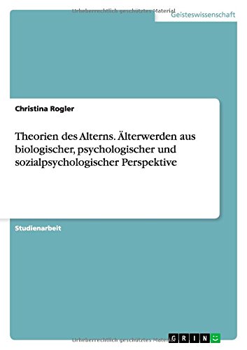 Theorien des Alterns. Älterwerden aus biologischer, psychologischer und sozialpsychologischer Perspektive