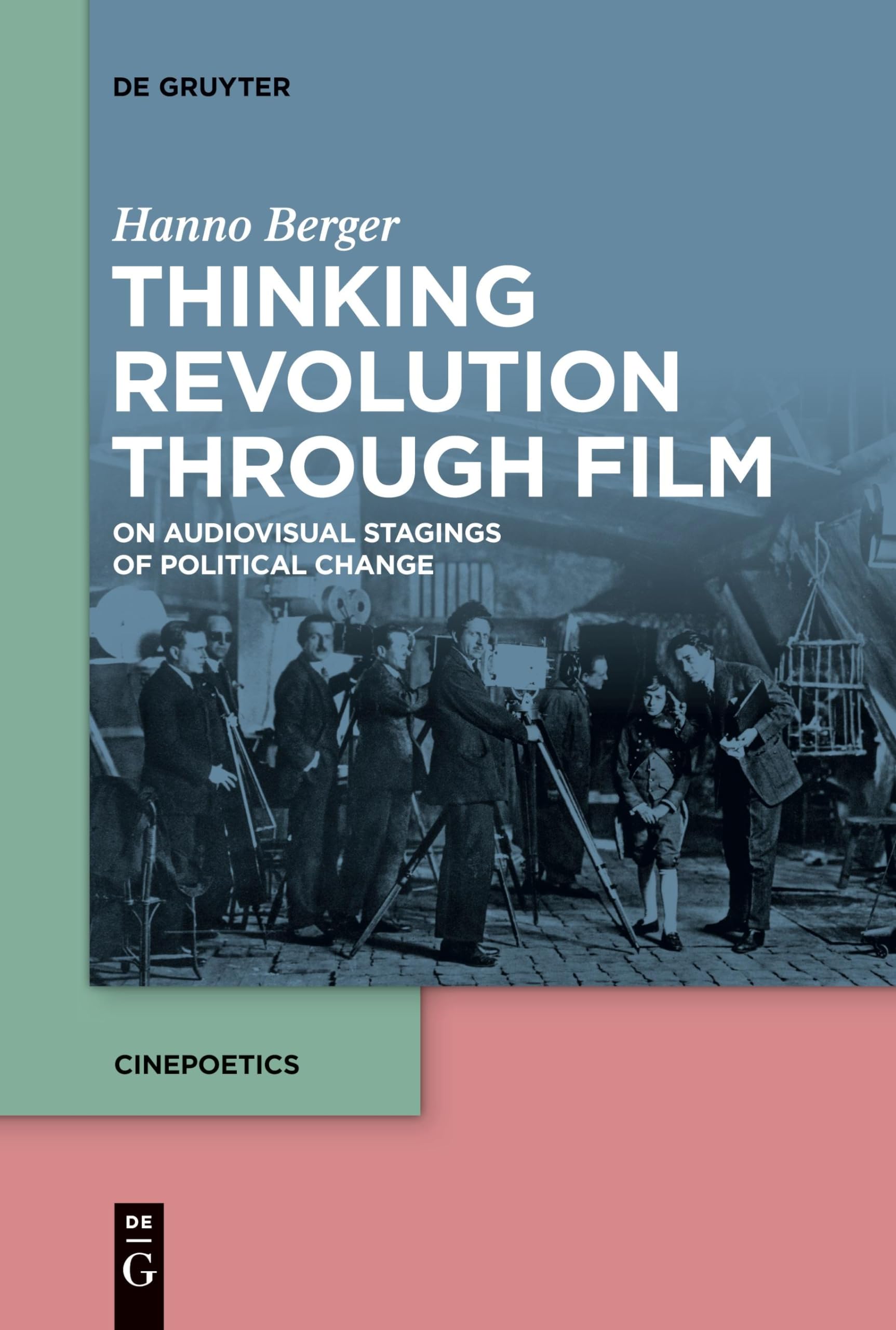 Thinking Revolution Through Film: On Audiovisual Stagings of Political Change (Cinepoetics – English edition, 10)