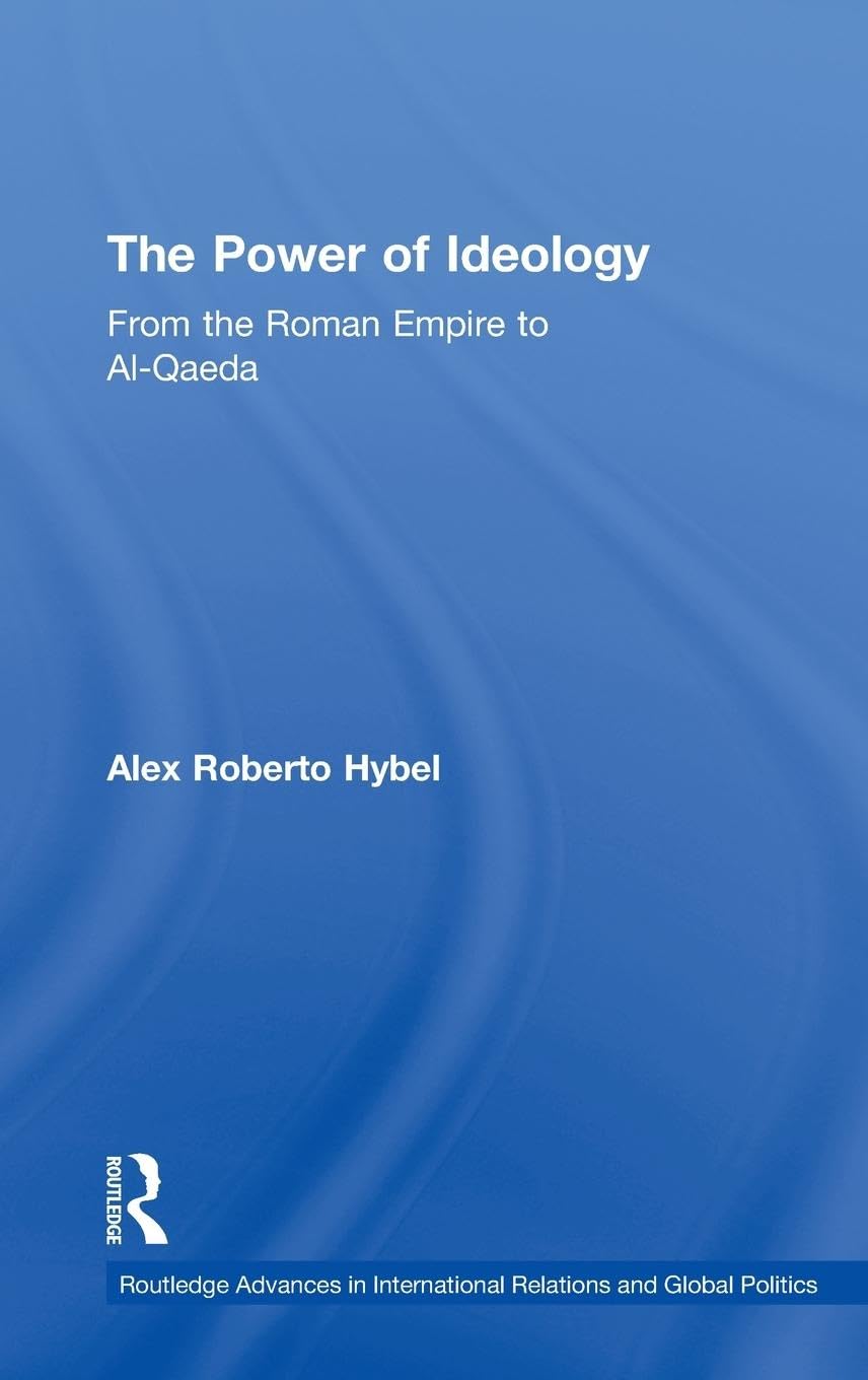 The Power of Ideology: From the Roman Empire to Al-Qaeda (Routledge Advances in International Relations and Global Politics, 73, Band 73)