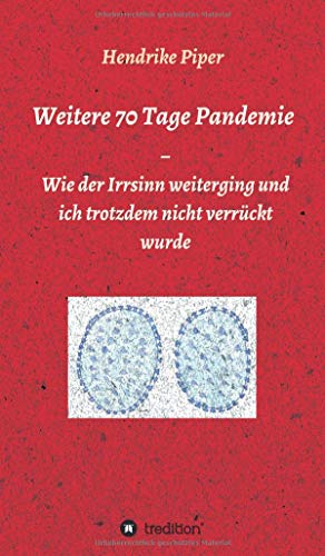 Weitere 70 Tage Pandemie: Wie der Irrsinn weiterging und ich trotzdem nicht verrückt wurde (Memoiren einer Pandemie)